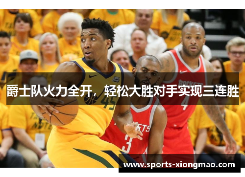爵士队火力全开，轻松大胜对手实现三连胜